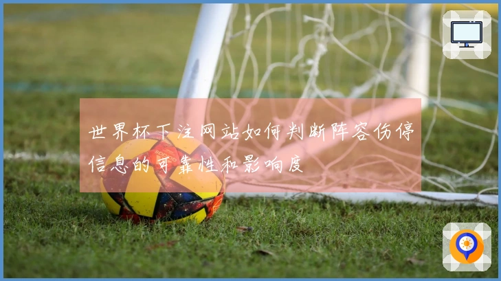 世界杯下注网站如何判断阵容伤停信息的可靠性和影响度
